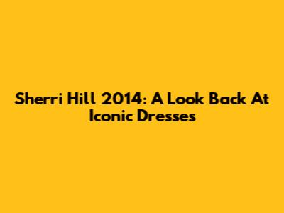 Sherri Hill 2014: A Look Back At Iconic Dresses