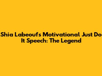 Shia Labeouf's Motivational 'Just Do It' Speech: The Legend