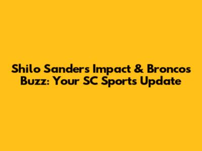 Shilo Sanders' Impact & Broncos Buzz: Your SC Sports Update