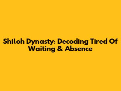Shiloh Dynasty: Decoding 'Tired Of Waiting' & Absence