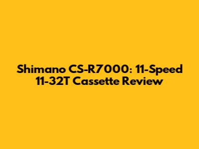 Shimano CS-R7000: 11-Speed 11-32T Cassette Review