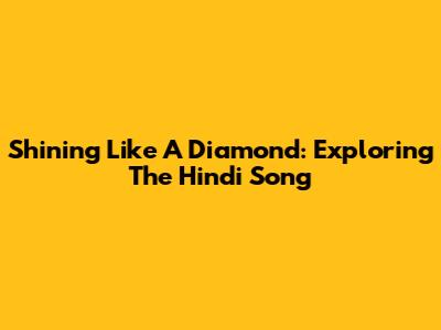 Shining Like A Diamond: Exploring The Hindi Song