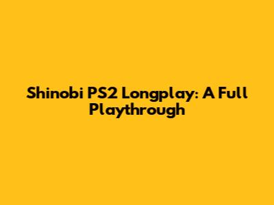 Shinobi PS2 Longplay: A Full Playthrough