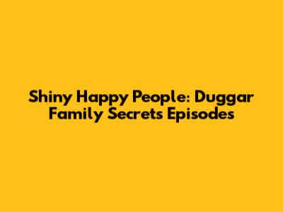 Shiny Happy People: Duggar Family Secrets Episodes