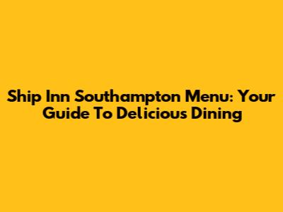 Ship Inn Southampton Menu: Your Guide To Delicious Dining