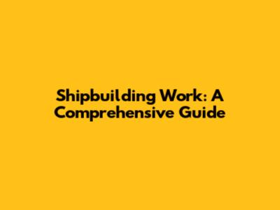Shipbuilding Work: A Comprehensive Guide