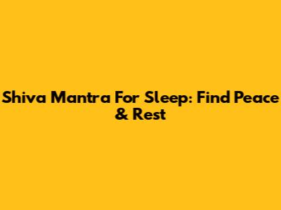 Shiva Mantra For Sleep: Find Peace & Rest
