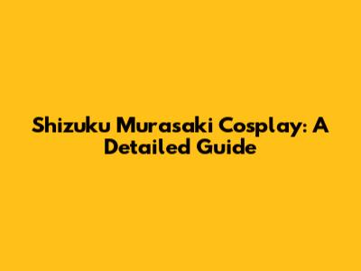 Shizuku Murasaki Cosplay: A Detailed Guide