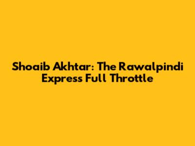 Shoaib Akhtar: The Rawalpindi Express Full Throttle