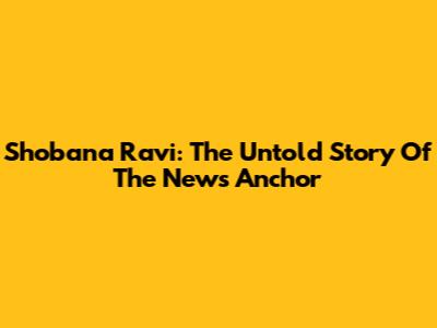Shobana Ravi: The Untold Story Of The News Anchor