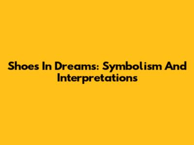 Shoes In Dreams: Symbolism And Interpretations