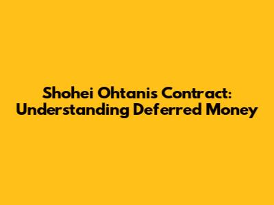 Shohei Ohtani's Contract: Understanding Deferred Money