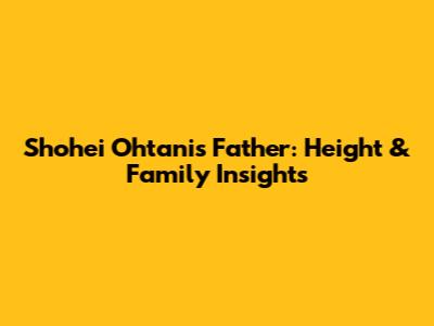 Shohei Ohtani's Father: Height & Family Insights