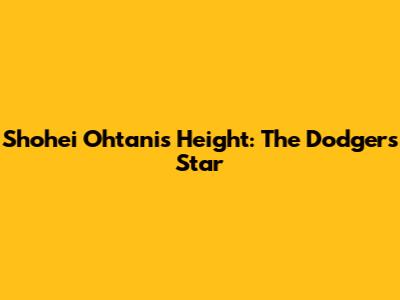 Shohei Ohtani's Height: The Dodgers' Star