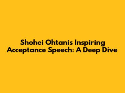 Shohei Ohtani's Inspiring Acceptance Speech: A Deep Dive