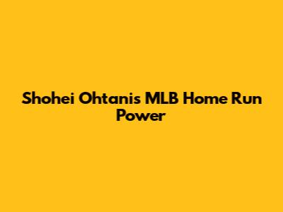 Shohei Ohtani's MLB Home Run Power