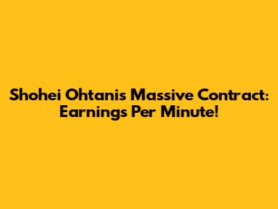 Shohei Ohtani's Massive Contract: Earnings Per Minute!