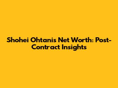 Shohei Ohtani's Net Worth: Post-Contract Insights