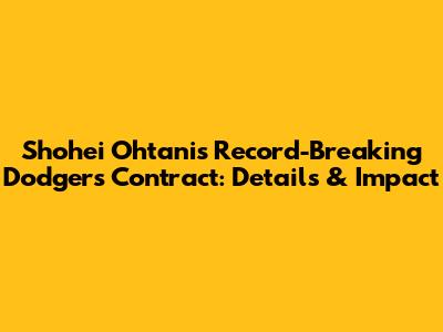 Shohei Ohtani's Record-Breaking Dodgers Contract: Details & Impact