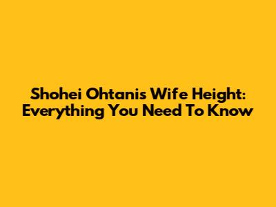 Shohei Ohtani's Wife Height: Everything You Need To Know