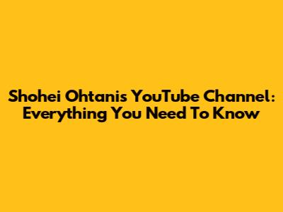 Shohei Ohtani's YouTube Channel: Everything You Need To Know