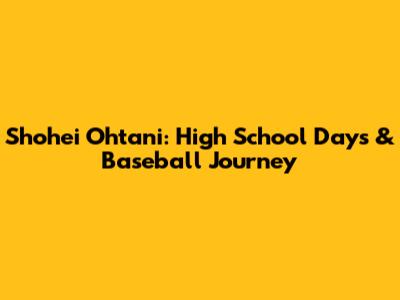 Shohei Ohtani: High School Days & Baseball Journey