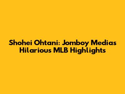 Shohei Ohtani: Jomboy Media's Hilarious MLB Highlights