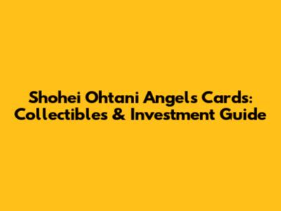 Shohei Ohtani Angels Cards: Collectibles & Investment Guide