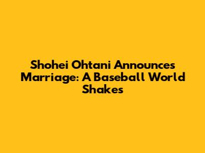 Shohei Ohtani Announces Marriage: A Baseball World Shakes