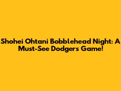 Shohei Ohtani Bobblehead Night: A Must-See Dodgers Game!