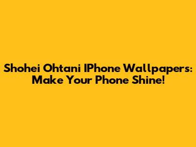 Shohei Ohtani IPhone Wallpapers: Make Your Phone Shine!