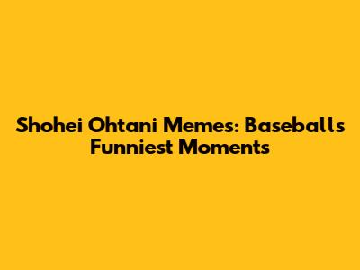 Shohei Ohtani Memes: Baseball's Funniest Moments