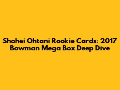 Shohei Ohtani Rookie Cards: 2017 Bowman Mega Box Deep Dive
