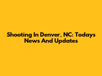 Shooting In Denver, NC: Today's News And Updates