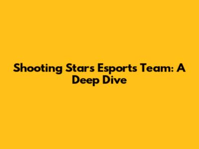 Shooting Stars Esports Team: A Deep Dive