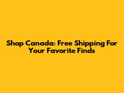 Shop Canada: Free Shipping For Your Favorite Finds