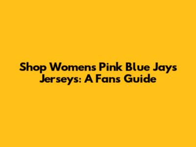 Shop Women's Pink Blue Jays Jerseys: A Fan's Guide