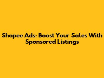Shopee Ads: Boost Your Sales With Sponsored Listings