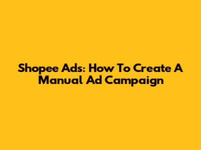 Shopee Ads: How To Create A Manual Ad Campaign