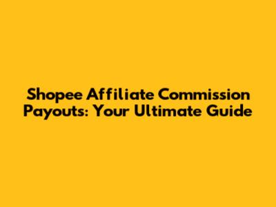Shopee Affiliate Commission Payouts: Your Ultimate Guide