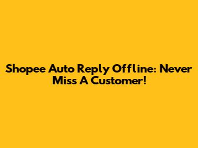 Shopee Auto Reply Offline: Never Miss A Customer!
