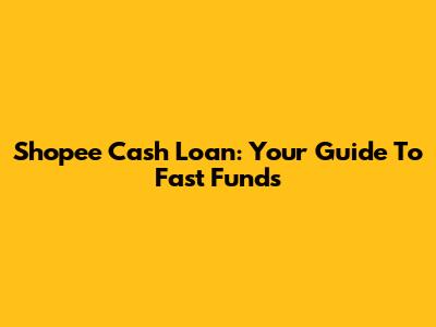 Shopee Cash Loan: Your Guide To Fast Funds