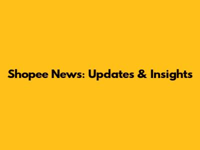 Shopee News: Updates & Insights