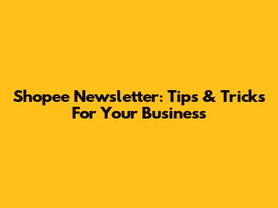 Shopee Newsletter: Tips & Tricks For Your Business
