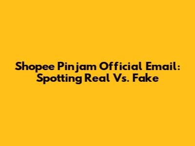 Shopee Pinjam Official Email: Spotting Real Vs. Fake
