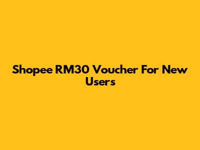 Shopee RM30 Voucher For New Users