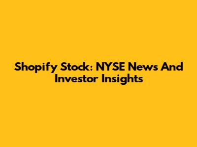 Shopify Stock: NYSE News And Investor Insights