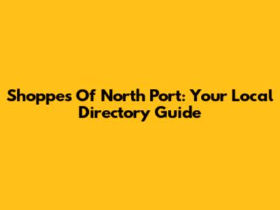 Shoppes Of North Port: Your Local Directory Guide