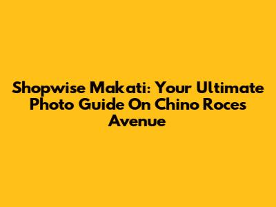 Shopwise Makati: Your Ultimate Photo Guide On Chino Roces Avenue