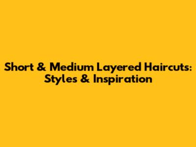 Short & Medium Layered Haircuts: Styles & Inspiration